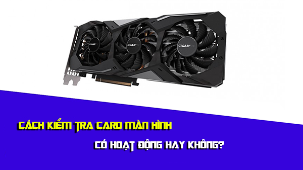 Cách kiểm tra card màn hình có hoạt động không